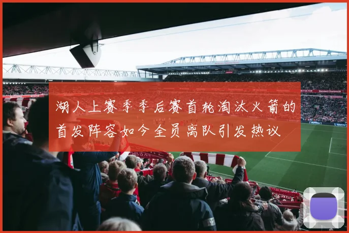 湖人上赛季季后赛首轮淘汰火箭的首发阵容如今全员离队引发热议