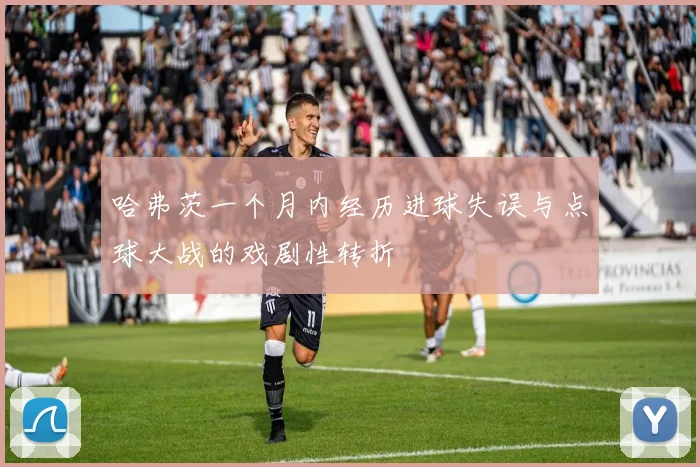 哈弗茨一个月内经历进球失误与点球大战的戏剧性转折