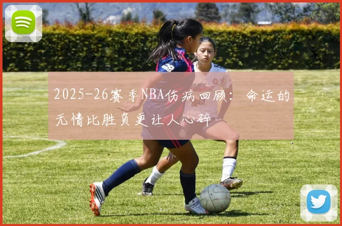 2025-26赛季NBA伤病回顾：命运的无情比胜负更让人心碎