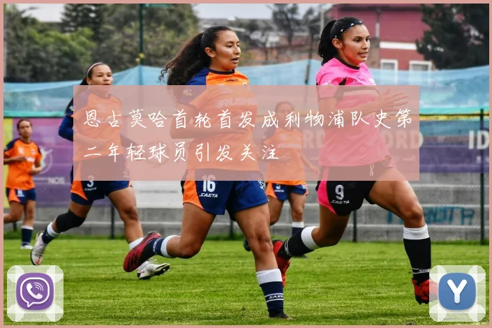 恩古莫哈首轮首发成利物浦队史第二年轻球员引发关注