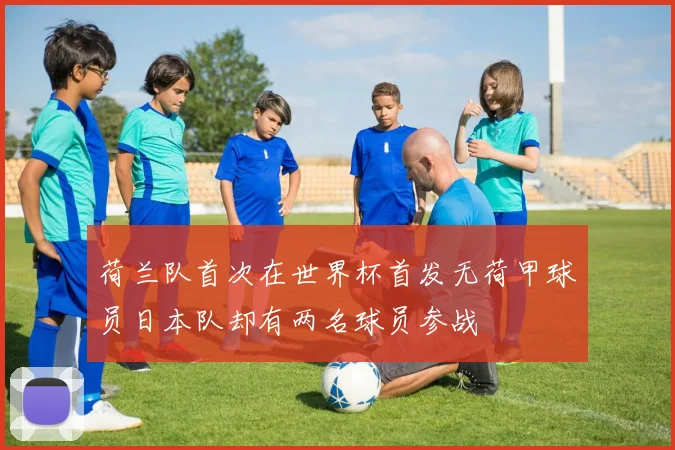 荷兰队首次在世界杯首发无荷甲球员日本队却有两名球员参战