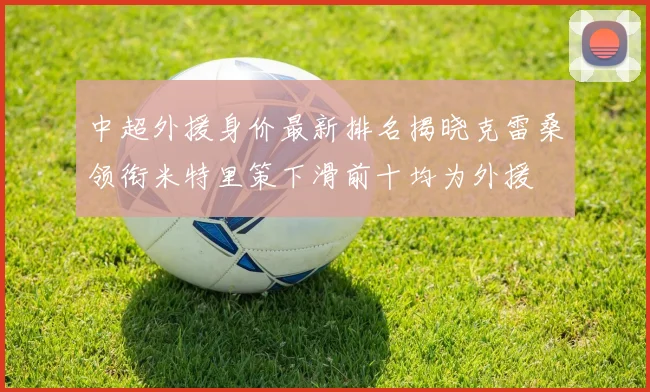 中超外援身价最新排名揭晓克雷桑领衔米特里策下滑前十均为外援