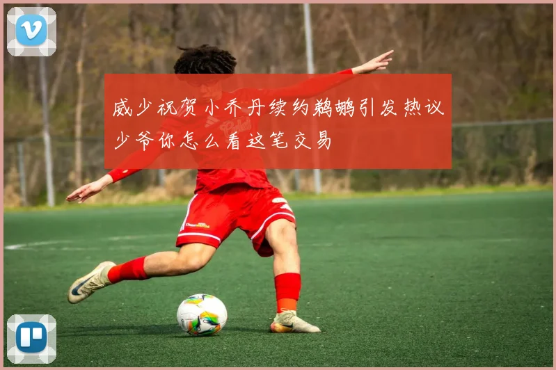 威少祝贺小乔丹续约鹈鹕引发热议少爷你怎么看这笔交易